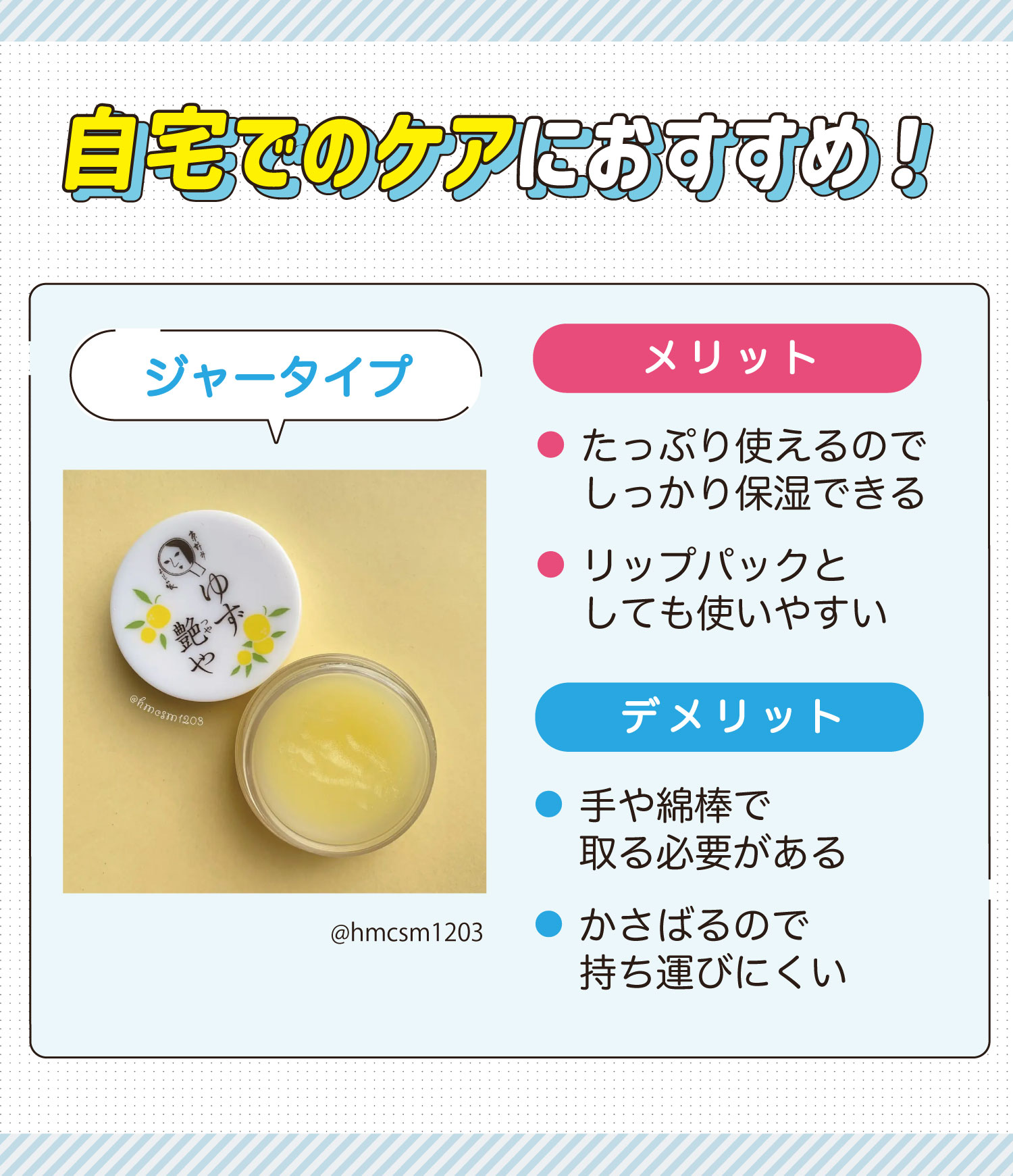 自宅でのケアにおすすめ！ジャータイプはたっぷり使えるのでしっかり保湿できてリップパックとしても使いやすいのがメリット。手や綿棒で取る必要があることやかさばるので持ち運びにくいのがデメリット。