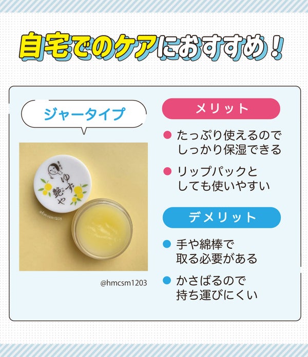 自宅でのケアにおすすめ!ジャータイプはたっぷり使えるのでしっかり保湿できてリップパックとしても使いやすいのがメリット。手や綿棒で取る必要があることやかさばるので持ち運びにくいのがデメリット。