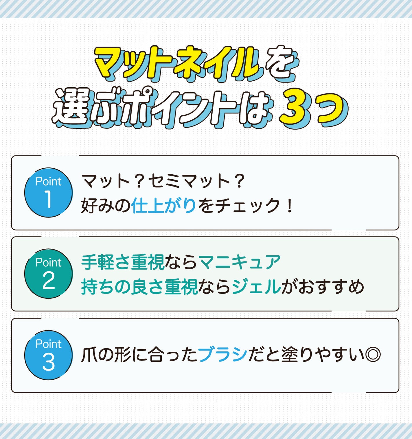 マットネイルを選ぶポイントは3つ。マット?セミマット?好みの仕上がりをチェック!手軽さ重視ならマニキュア、持ちの良さ重視ならジェルがおすすめ。爪の形に合ったブラシだと塗りやすい◎