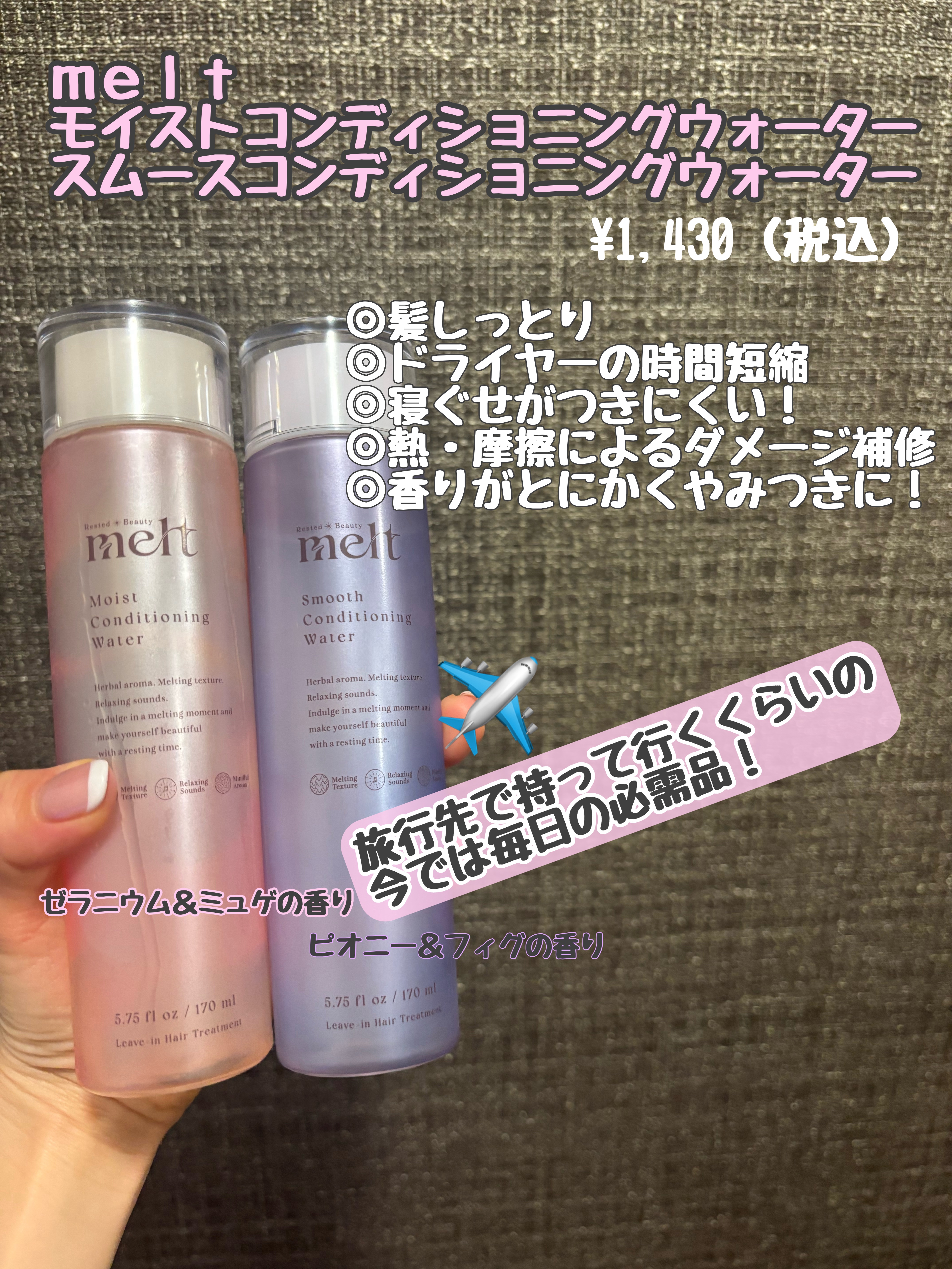 メルト モイストコンディショニングウォーター
　　　スムース コンディショニング ウォーター

毎日お気に入りで使用しているアウトバスの髪の毛の化粧水です✨

髪の毛もメルトのおかげでかなりパサつきも軽減
されていてちゅるんもツヤ髪になった