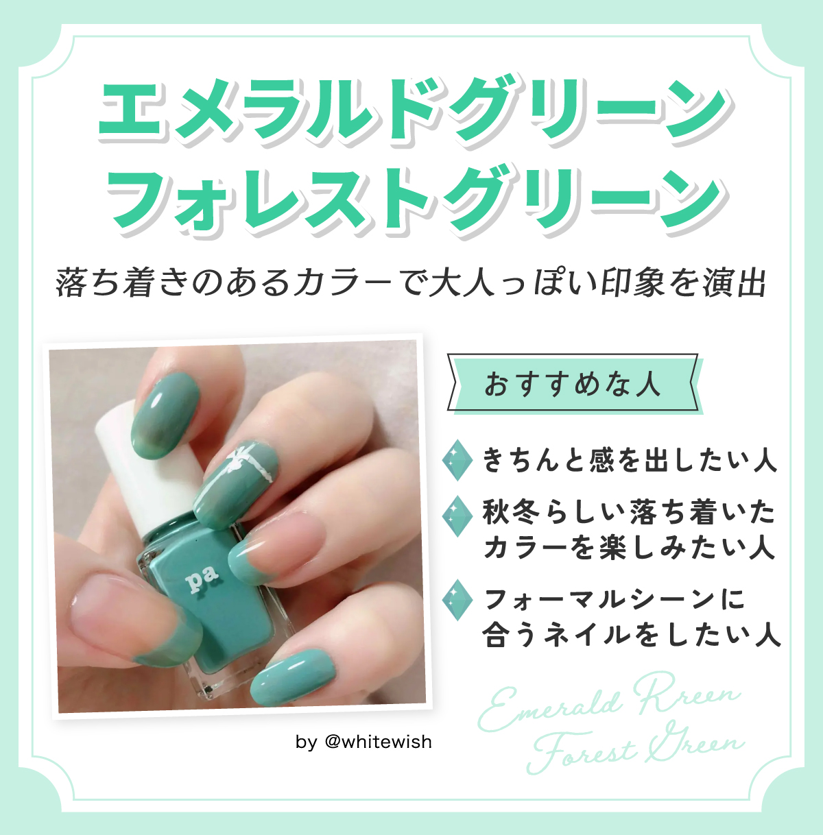 エメラルドグリーン・フォレストグリーンは落ち着きのあるカラーで大人っぽい印象を演出。きちんと感を出したい人・秋冬らしい落ち着いたカラーを楽しみたい人・フォーマルシーンに合うネイルをしたい人におすすめ。