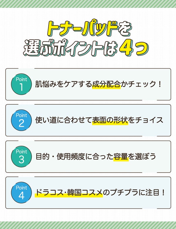 トナーパッドを選ぶポイントは4つ。肌悩みをケアする成分配合かチェック!使い道に合わせて表面の形状をチョイス。目的・使用頻度に合った容量を選ぼう。ドラコス・韓国コスメのプチプラに注目!