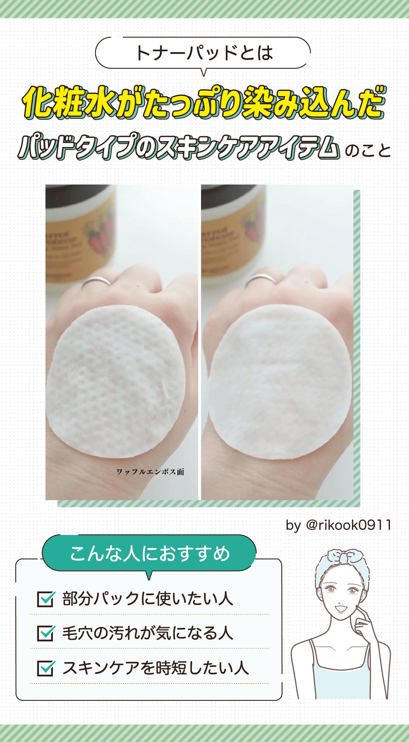 トナーパッドとは化粧水がたっぷり染み込んだパッドタイプのスキンケアアイテムのこと。部分パックに使いたい人・ 毛穴の汚れが気になる人・ スキンケアを時短したい人におすすめ。