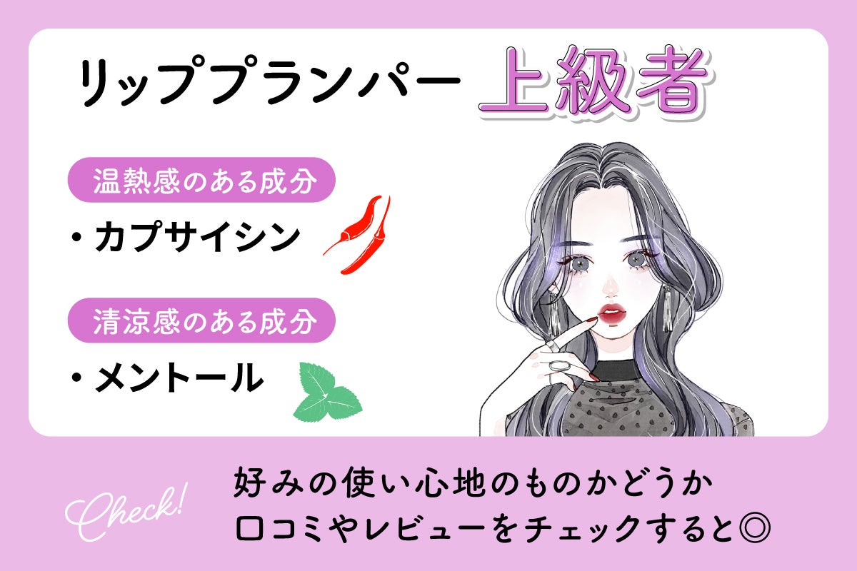 リッププランパー上級者は温熱感のある成分のカプサイシンや清涼感のある成分のメントールがおすすめ。好みの使い心地のものかどうか口コミやレビューをチェックすると◎