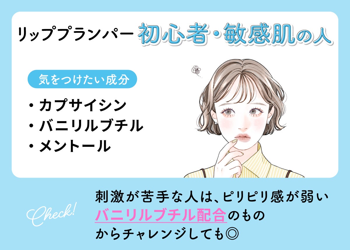 リッププランパー初心者・敏感肌の人が気をつけたい成分はカプサイシン・バニリルブチル・メントールです。刺激が苦手な人は、ピリピリ感が弱いバニリルブチル配合のものからチャレンジしても◎