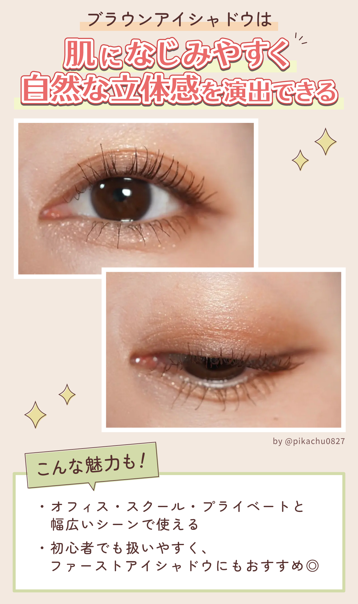 ブラウンアイシャドウは肌になじみやすく自然な立体感を演出できる。オフィス・スクール・プライベートと幅広いシーンで使える。初心者でも扱いやすく、ファーストアイシャドウにもおすすめ◎