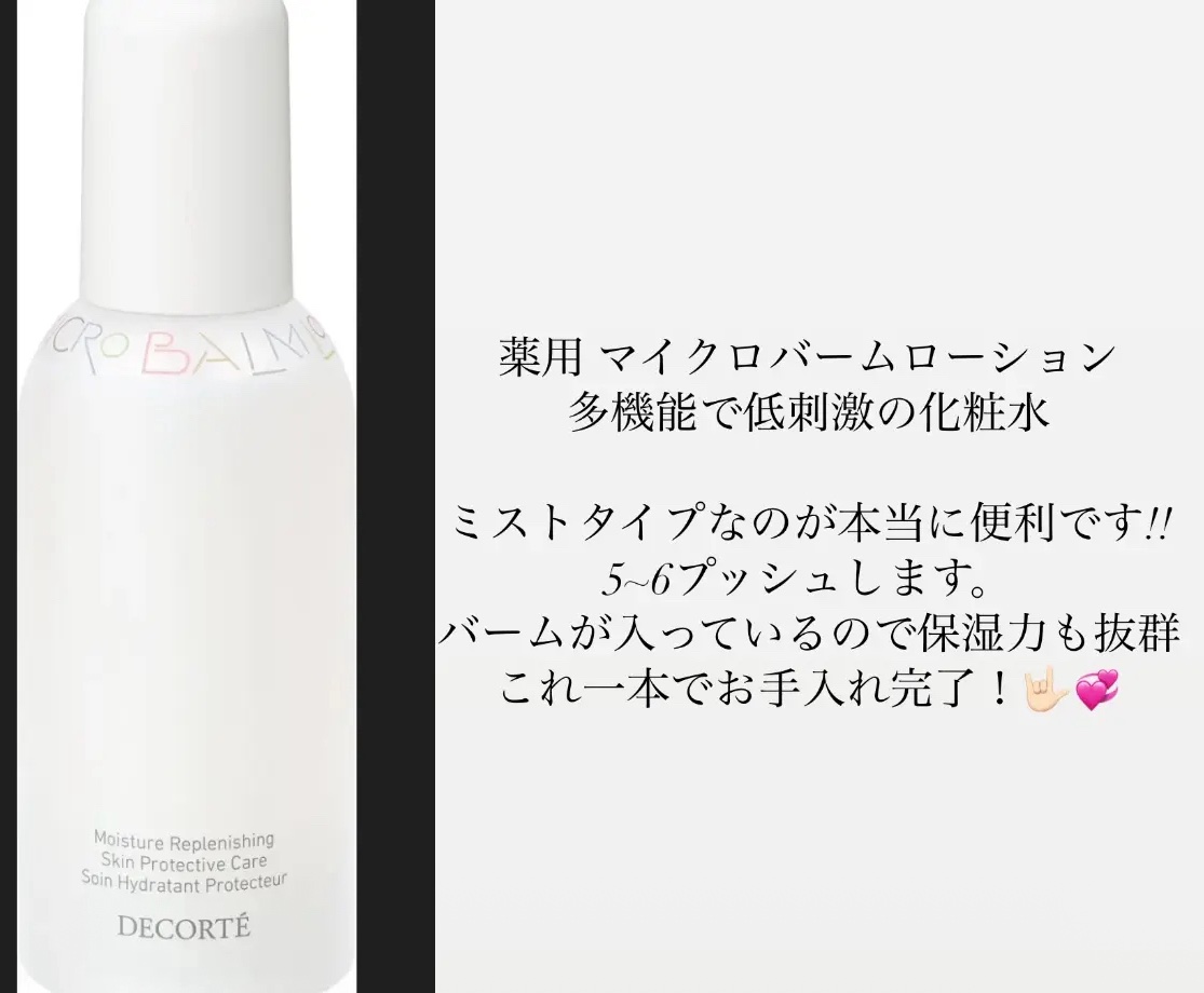 DECORTÉ
コスメデコルテ 薬用 マイクロバーム ローション ミスト〈薬用化粧液〉
医薬部外品

¥3,850

用 マイクロバームローション
多機能で低刺激の化粧水

ミストタイプなのが本当に便利です!!
5~6プッシュします。#肌荒