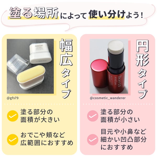 塗る場所によって使い分けよう!幅広タイプは塗る部分の面積が大きい・おでこや頬など広範囲におすすめ。円形タイプは塗る部分の面積が小さい・目元や小鼻など細かい凹凸部分におすすめ。