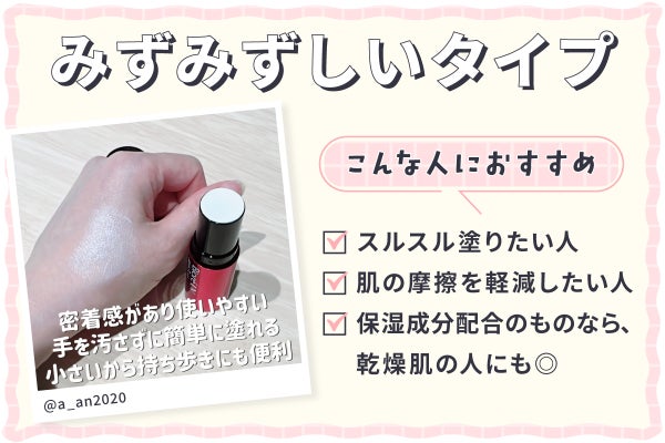みずみずしいタイプはスルスル塗りたい人・肌の摩擦を軽減したい人におすすめで保湿成分配合のものなら、乾燥肌の人にも◎