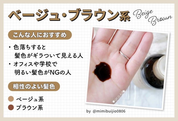 ベージュ・ブラウン系は色落ちする髪色がギラついて見える人やオフィスや学校で明るい髪色がNGの人におすすめ。ベージュ系やブラウン系の髪色と相性がよいです。