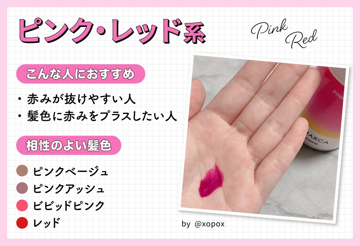 ピンク・レッド系は赤みが抜けやすい人・髪色に赤みをプラスしたい人におすすめ。ピンクベージュ・ピンクアッシュ・ビビッドピンク・レッドと相性がよいです。