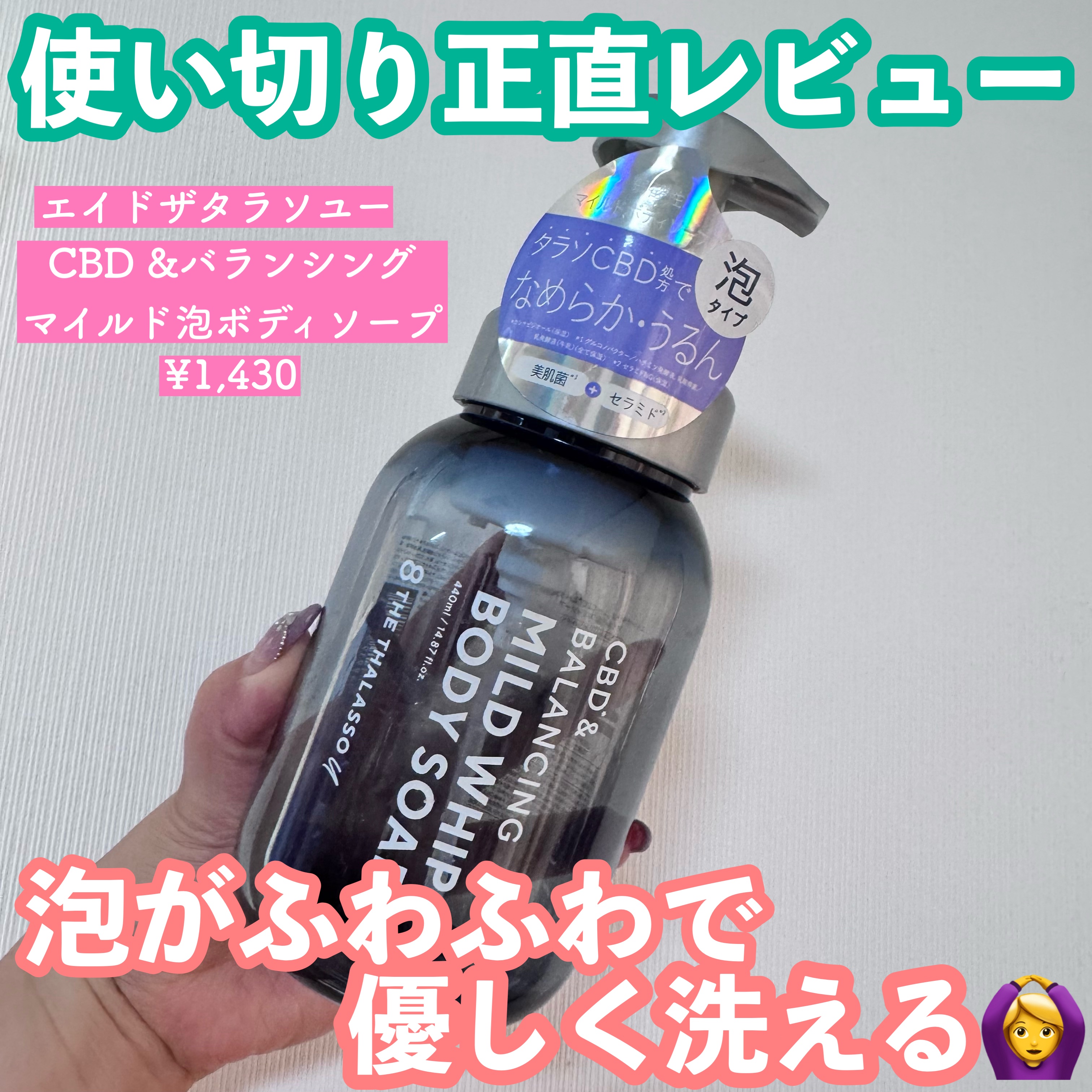 ふわふわ泡が長続きするから全身しっかり洗える！
保湿力も◎

🌹エイトザタラソユー CBD &バランシングマイルド泡ボディソープ
¥1,430

こちらは泡で出てくるタイプのボディソープ。
エイドザタラソユーは男女関係なく、シェアして使え