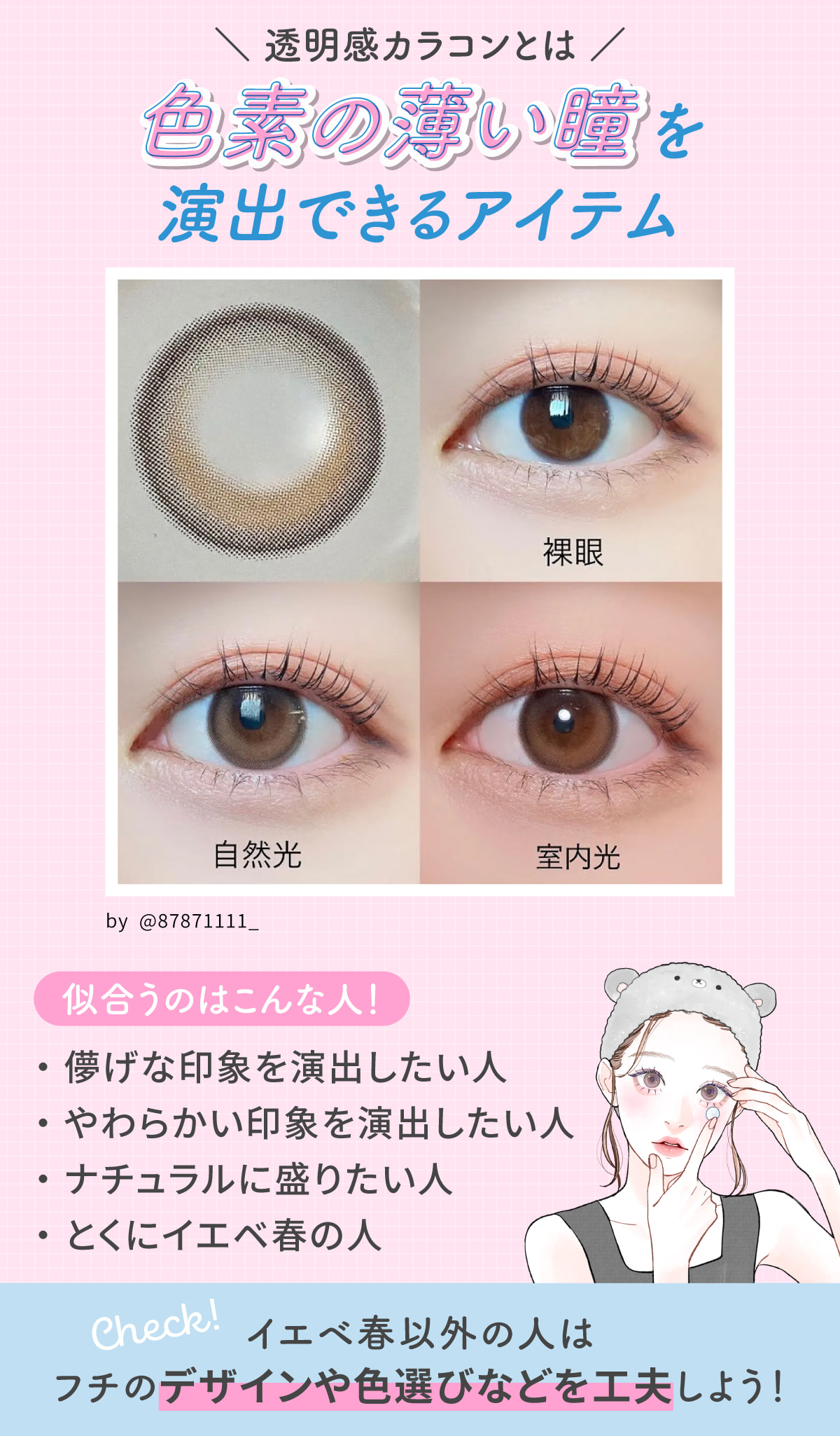 透明感カラコンとは色素の薄い瞳を演出できるアイテム。似合うのは儚げな印象を演出したい人・やわらかい印象を演出したい人・ナチュラルに盛りたい人・とくにイエベ春の人。イエベ春以外の人はフチのデザインや色選びなどを工夫しよう！