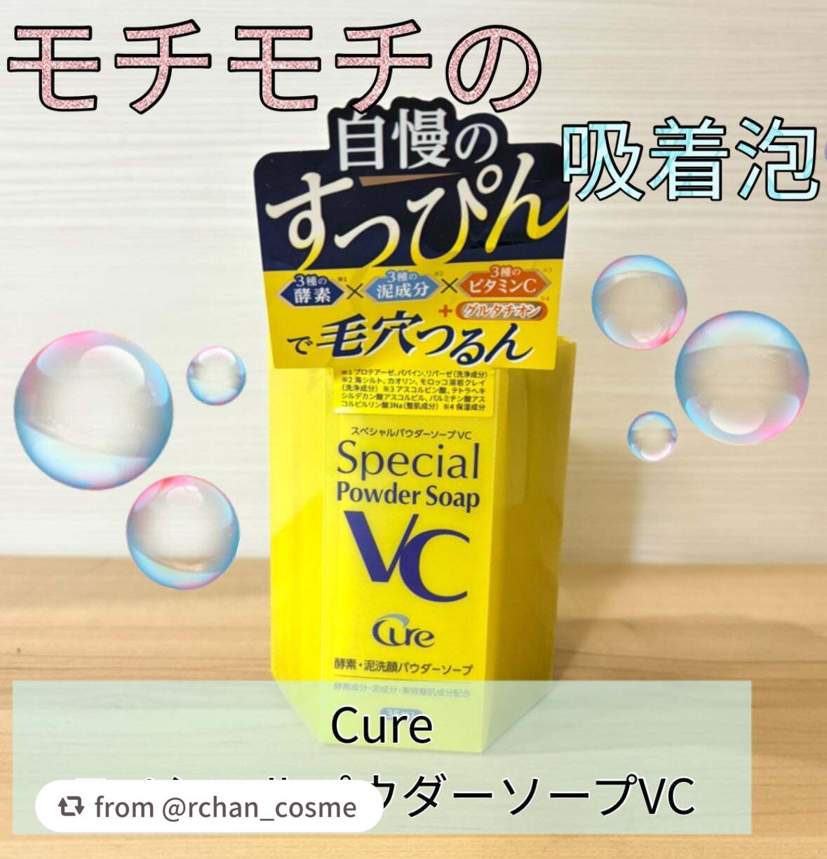 【rchan_cosmeさんから引用】

“💛Cure スペシャルパウダーソープVC

3種の酵素*1（2種のタンパク質分解酵素・脂肪分解酵素）＋3種の泥成分*2（クチャ・ホワイトクレイ・ガスール） ＋3種のビタミンC*3 配合のもちもち