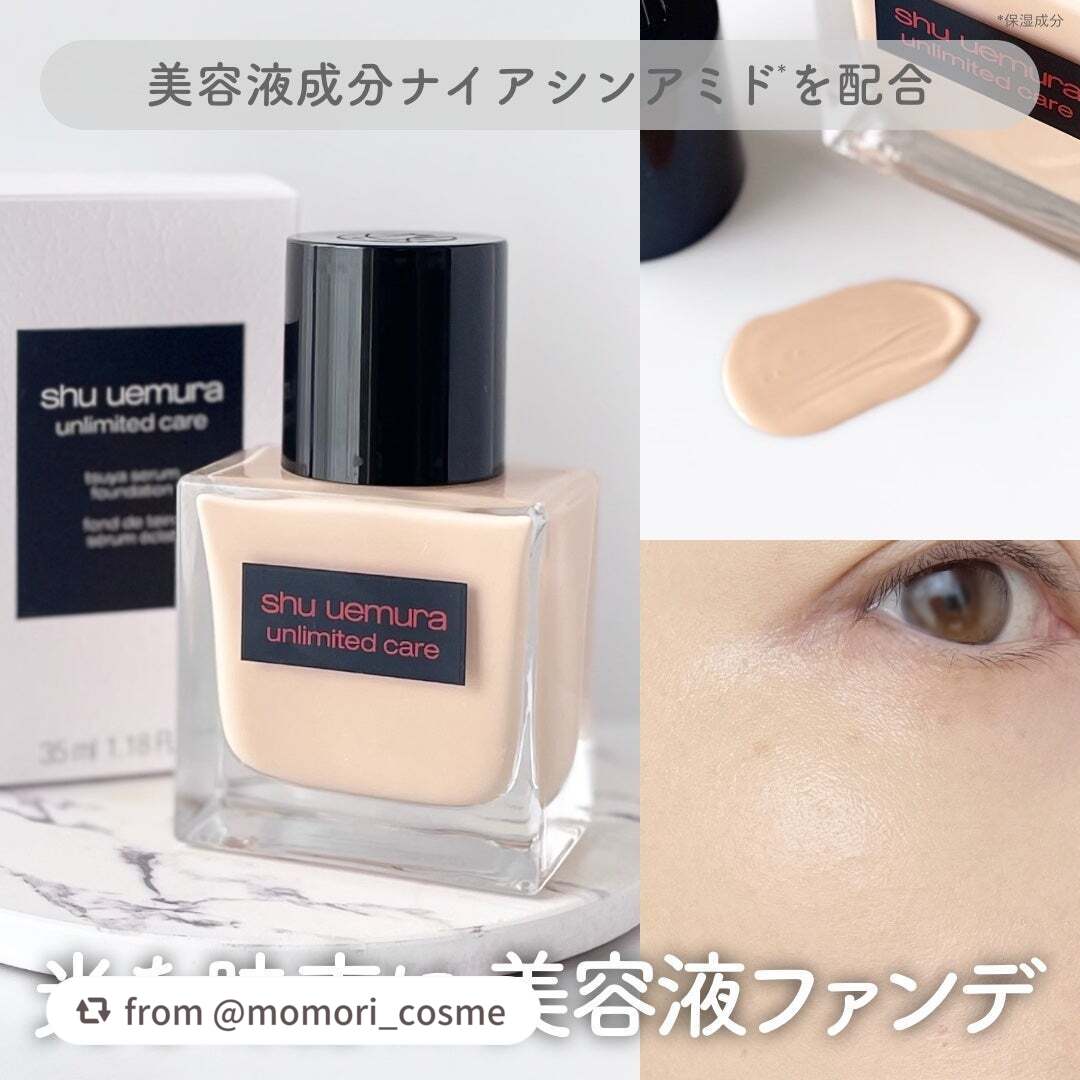 【momori_cosmeさんから引用】

“\ 自然光を味方に美肌印象 美容液ファンデ /
⋯⋯⋯⋯⋯⋯⋯⋯⋯⋯⋯⋯
シュウウエムラ
アンリミテッド ケア ツヤ セラム ファンデーション
⋯⋯⋯⋯⋯⋯⋯⋯⋯⋯⋯⋯
┈シュウウエムラさまから