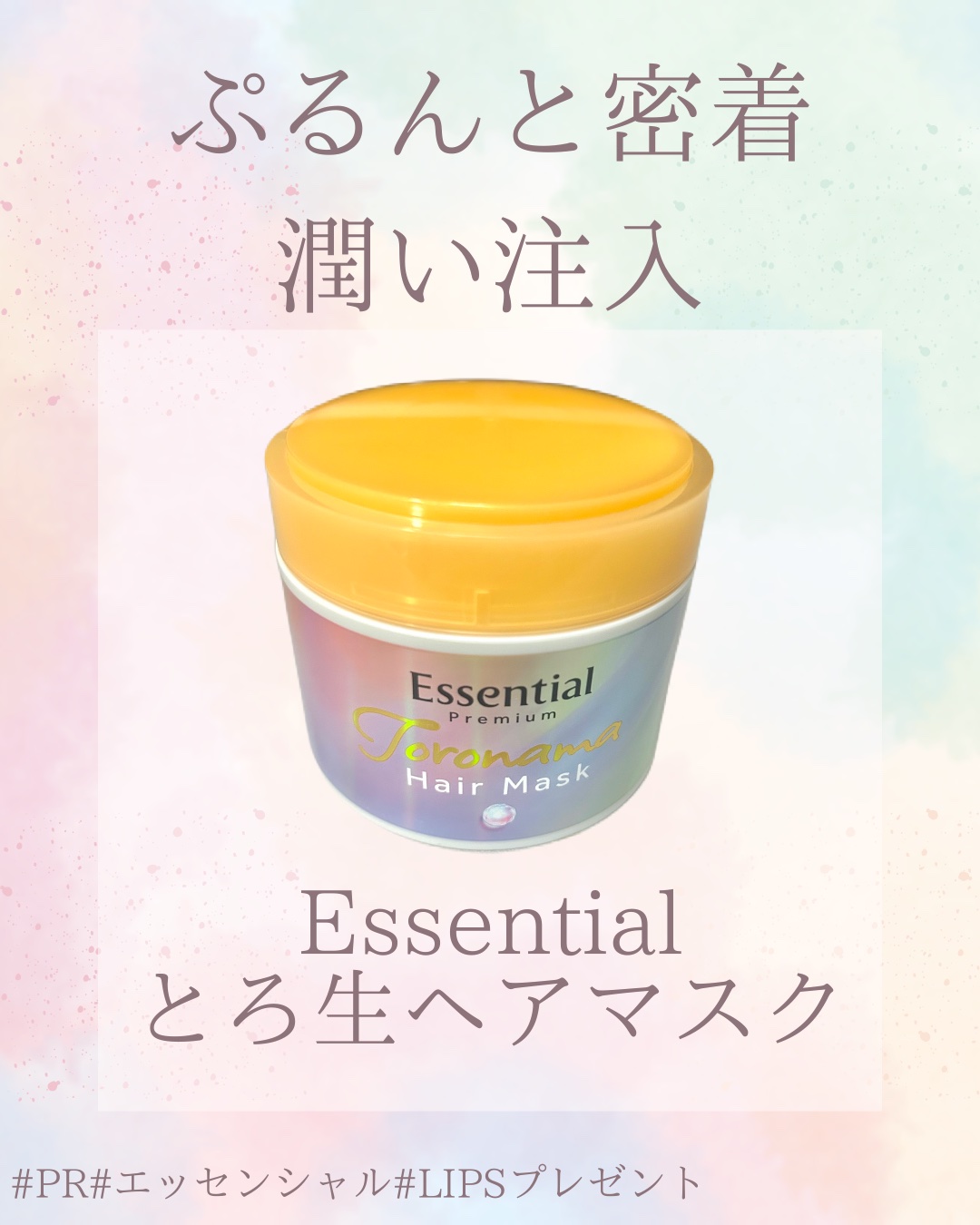 ぷるんと密着、うるおい注入。

エッセンシャルプレミアム 
とろ生ヘアマスク

LIPSキャンペーンでいただきました！

カラーやブリーチで傷んだ髪をケアできるヘアマスク。

新感覚なもちぷるテクスチャ。わらび餅のようにぷるぷるしていて、説