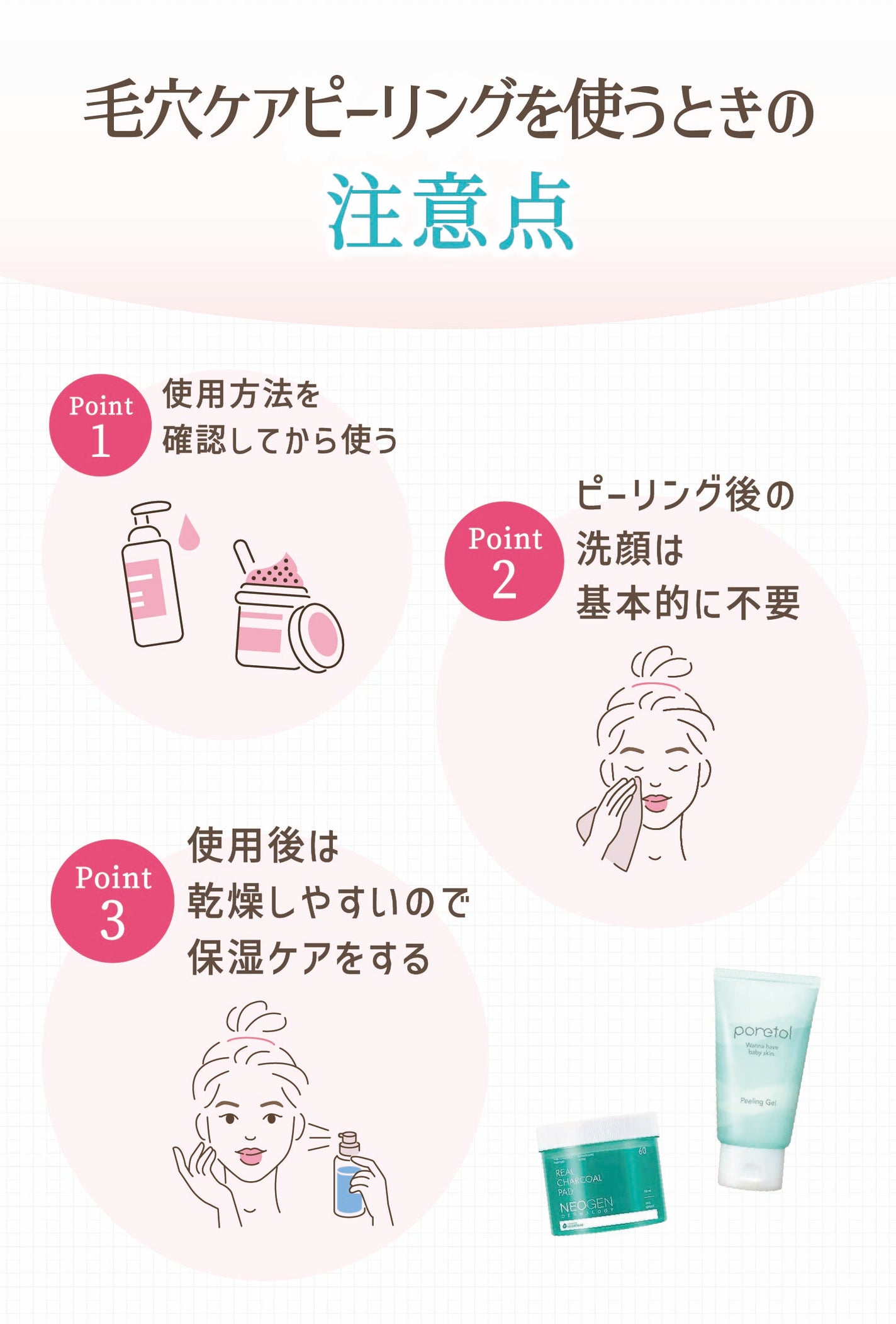 毛穴ケアピーリングを使うときの注意点。使用方法を確認してから使う。ピーリング後の洗顔は基本的に不要。使用後は乾燥しやすいので保湿ケアをする。