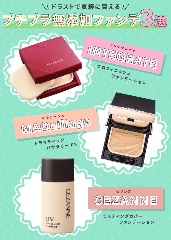 ドラストで気軽に買えるプチプラ無添加ファン3選。INTEGRATE(インテグレート)プロフィニッシュファンデーション・MAQuillage(マキアージュ)ドラマティックパウダリー EX・CEZANNE(セザンヌ)ラスティングカバーファンデーション。