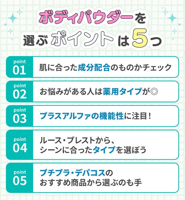ボディパウダーを選ぶポイントは5つ。肌に合った成分配合のものかチェック。お悩みがある人は薬用タイプが◎プラスアルファの機能性に注目!ルース・プレストから、シーンに合ったタイプを選ぼう。プチプラ・デパコスのおすすめ商品から選ぶのも手。