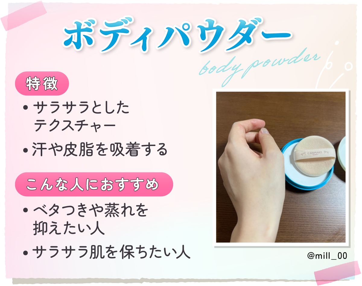 ボディパウダーはサラサラとしたテクスチャーで汗や皮脂を吸着するのが特徴。ベタつきや蒸れを抑えたい人やサラサラ肌を保ちたい人におすすめ。