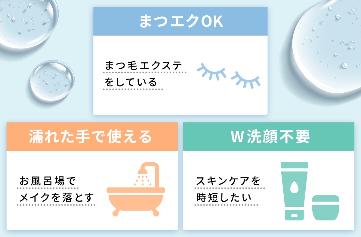 まつエクOKはまつ毛エクステをしているときにおすすめ。濡れた手で使えるタイプはお風呂場でメイクを落とすときにおすすめ。W洗顔不要はスキンケアを時短したいときにおすすめ。