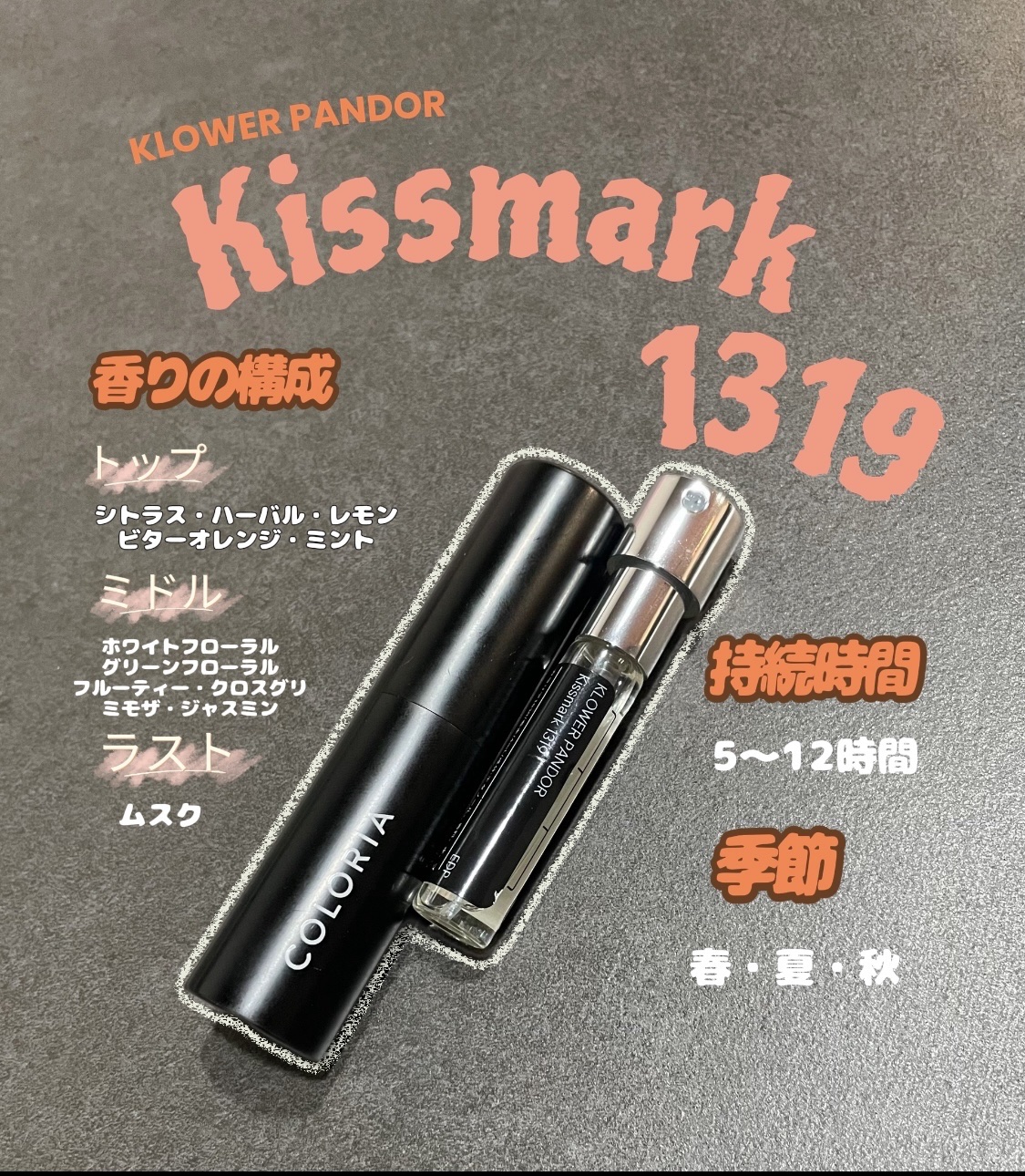 今月のカラリア

KLOWER PANDOR
「クロワーパンド」

台湾発の香水ブランド

ブランドの特徴
1.「記録に残る香り」という洗練されたコンセプト

2.シンプルな香りで日常使いしやすい

Kissmark 1319

自然で心地