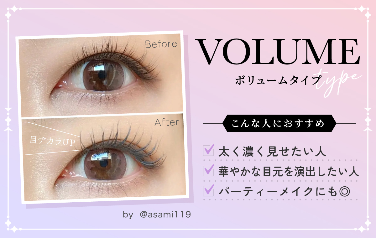 ボリュームタイプは太く濃く見せたい人・華やかな目元を演出したい人におすすめ。パーティーメイクにも◎