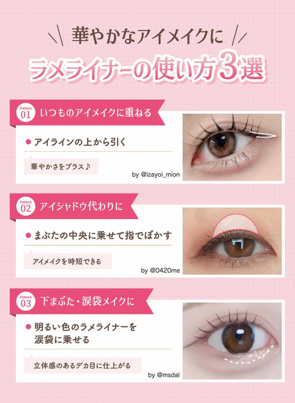 華やかなアイメイクにラメライナーの使い方3選。アイラインの上から引きいつものアイメイクに重ねる。まぶたの中央に乗せて指でぼかしアイシャドウ代わりに。明るい色のラメライナーを涙袋に乗せ下まぶた・涙袋メイクに。