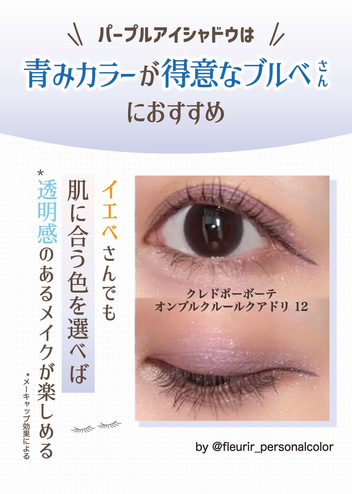 パープルアイシャドウは青みカラーが得意なブルベさんにおすすめ。イエベさんでも肌に合う色を選べば透明感*のあるメイクが楽しめる。*メーキャップ効果による