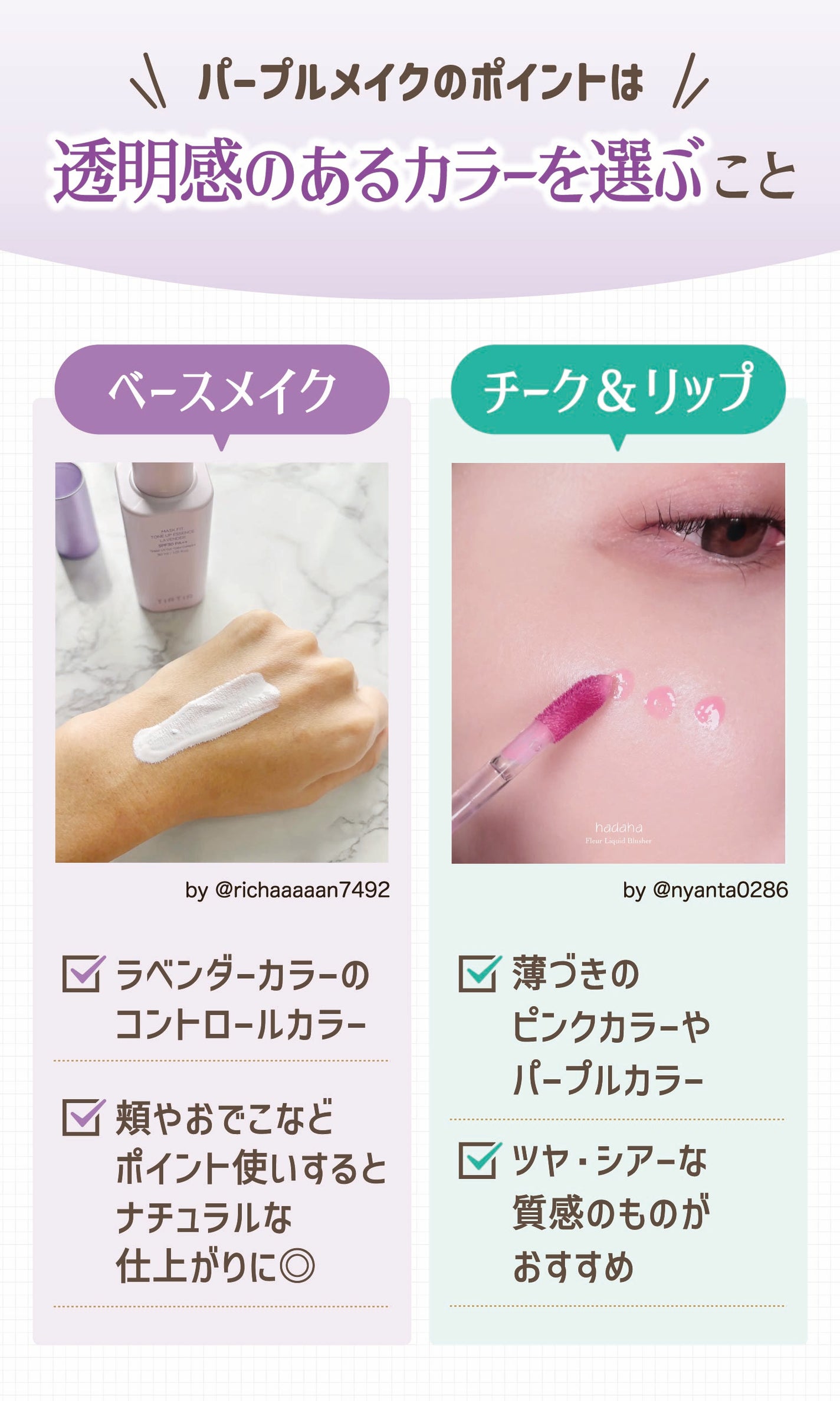 パープルメイクのポイントは透明感のあるカラーを選ぶこと。ベースメイクはラベンダーカラーのコントロールカラーを頬やおでこなどポイント使いするとナチュラルな仕上がりに◎チーク&リップは薄づきのピンクカラーやパープルカラーでツヤ・シアーな質感のものがおすすめ。