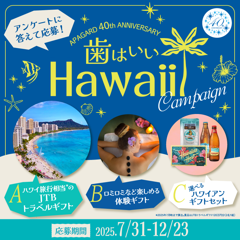 ／
アパガード40周年記念
🏖ハワイ(歯はいい)
プレゼントキャンペーン
＼

【抽選で100名様に当たる！】
・ハワイ旅行相当のJTBトラベルギフト
・ロミロミなど楽しめる体験ギフト
・選べるハワイアンギフトセット

外れてもアパガード