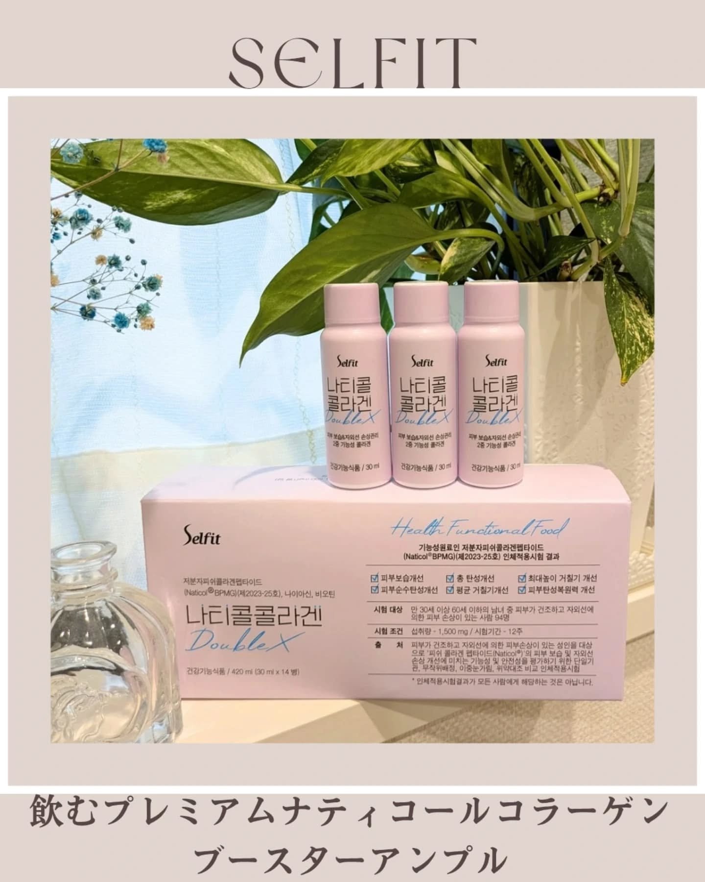 毎日を元気に！！
インナービューティケア♥

SELFIT
飲むプレミアムナティコールコラーゲンブースターアンプル
14本入

最高品質等級フランス産コラーゲン

プレミアムビタミン&ミネラル6種配合

お肌の奥の保湿と同時に
UVケアにも