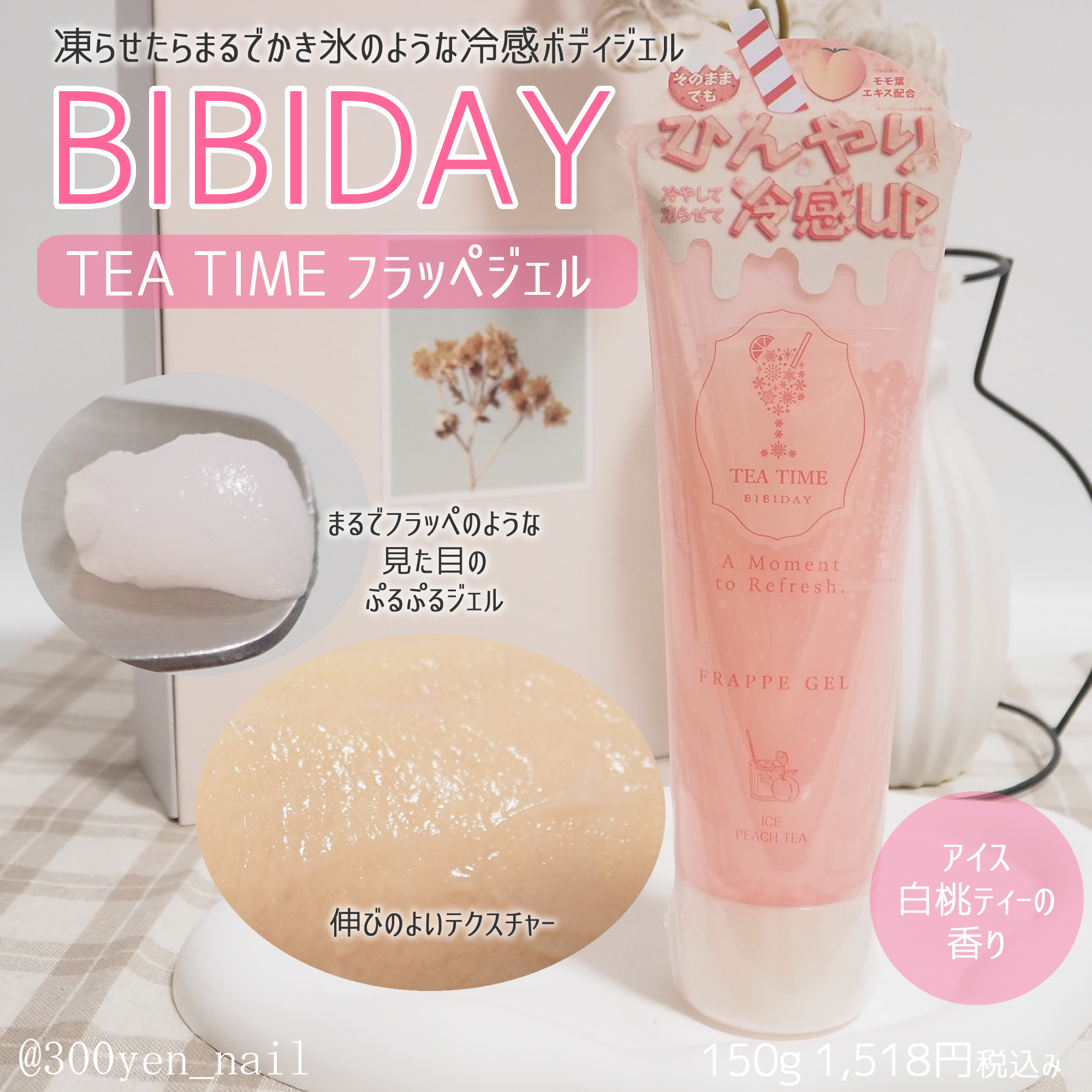 ツーウェイワールド株式会社さまからいただきました。

BIBIDAY(ビビデイ)・TEATIME
フラッペジェルは冷感ボディジェル

まるでフラッペのような見た目のぷるぷるジェル。
柔らかく伸びのよいテクスチャー。

冷感成分(※1)配合で