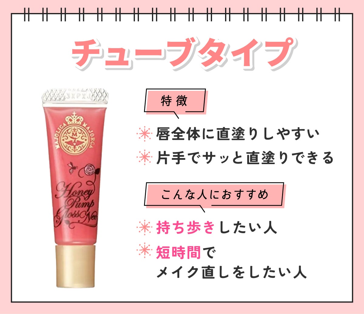 チューブタイプは唇全体に塗りやすく片手でサッと直塗りできるのが特徴。持ち歩きしたい人や短時間でメイク直しをしたい人におすすめ。