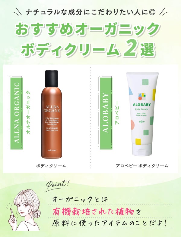 ナチュラルな成分にこだわりたい人におすすめオーガニックボディクリーム2選。ALLNA ORGANIC(オルナオーガニック)ボディクリーム・ALOBABY(アロベビー)アロベビー ボディクリーム。オーガニックとは有機栽培された植物を原料に使ったアイテムのことだよ!