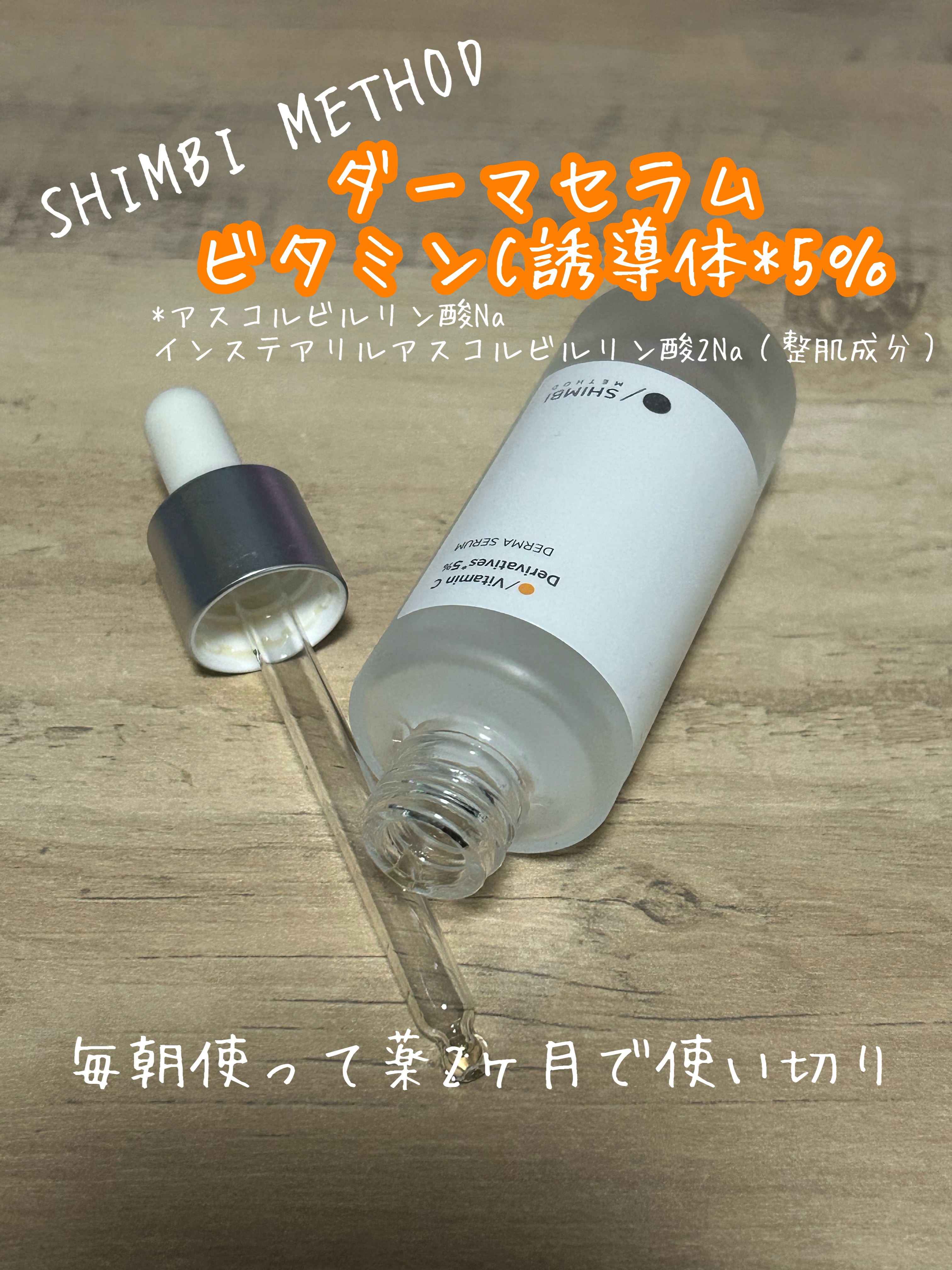 SHIMBI METHOD

ダーマセラム ビタミンC誘導体*5％

*アスコルビルリン酸Na、インステアリルアスコルビルリン酸2Na（整肌成分）

使い切りました！

毎朝使って約2ヶ月で使い終わりました。

他の製品のビタミンCの美容液