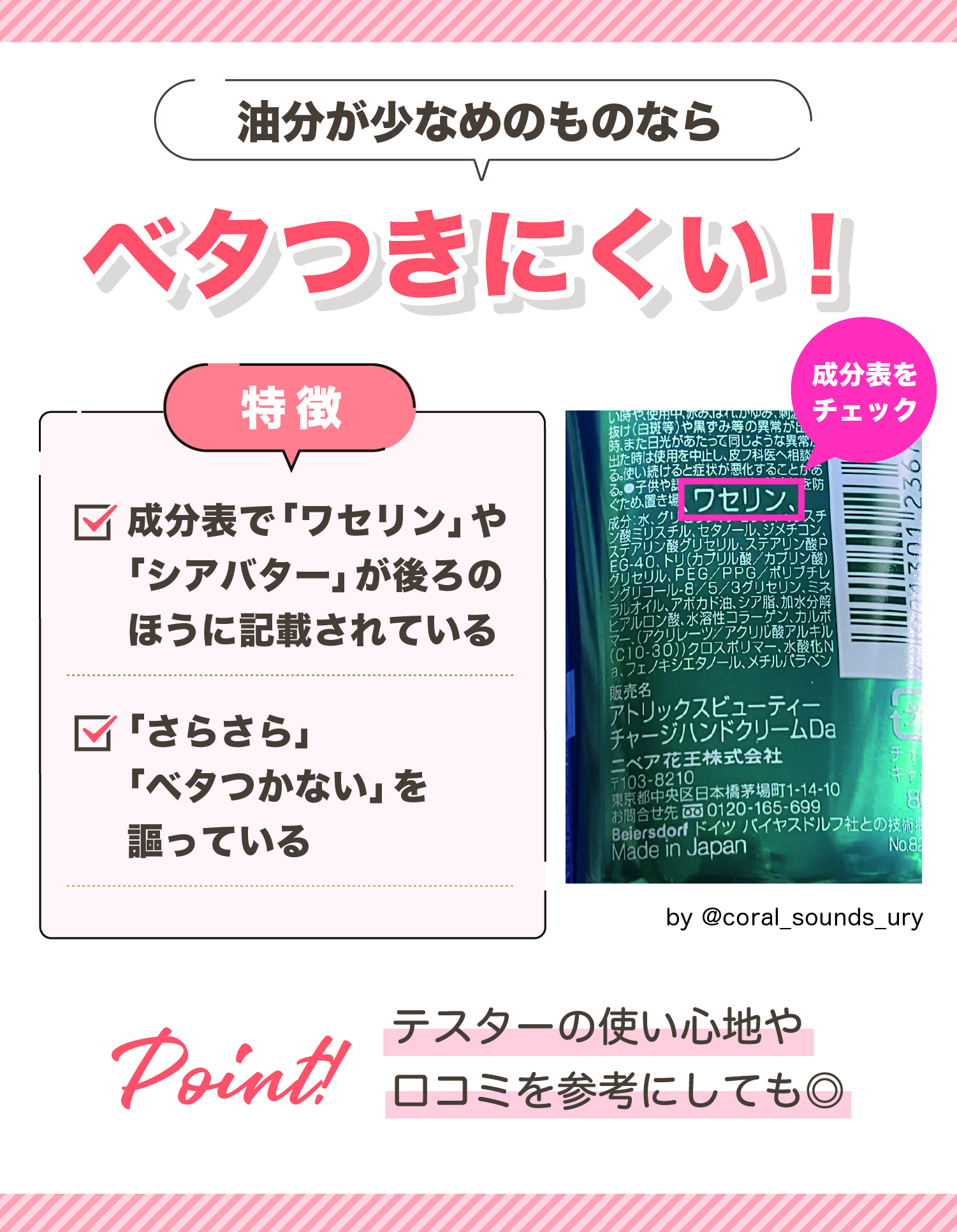 油分が少なめのものならベタつきにくい！成分表で「ワセリン」や「シアバター」が後ろのほうに記載されている。「さらさら」「ベタつかない」を謳っている。テスターの使い心地や口コミを参考にしても◎