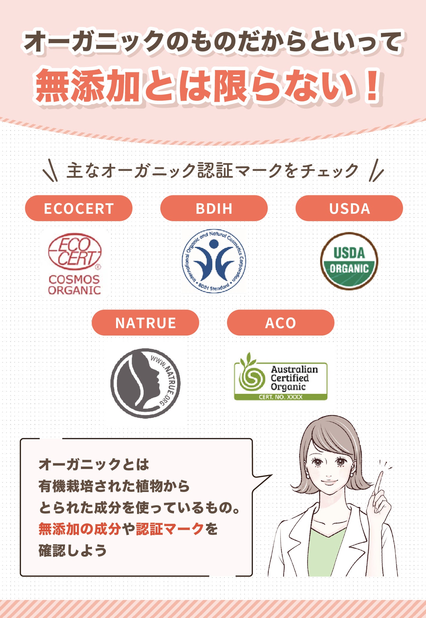 オーガニックのものだからといって無添加とは限らない!オーガニックとは有機栽培された植物からとられた成分を使っているもの。無添加の成分や認証マークを確認しよう。