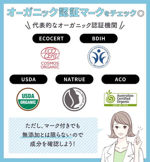 オーガニック認証マークをチェック◎代表的な認証機関はECOCERT・BDIH・USDA・NaTrue・ACO。ただし、マーク付きでも無添加とは限らないので、成分を確認しよう!