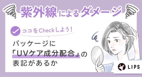 紫外線によるダメージが気になる場合は、パッケージに「UVケア成分配合」の表記があるかどうかをチェックしよう!