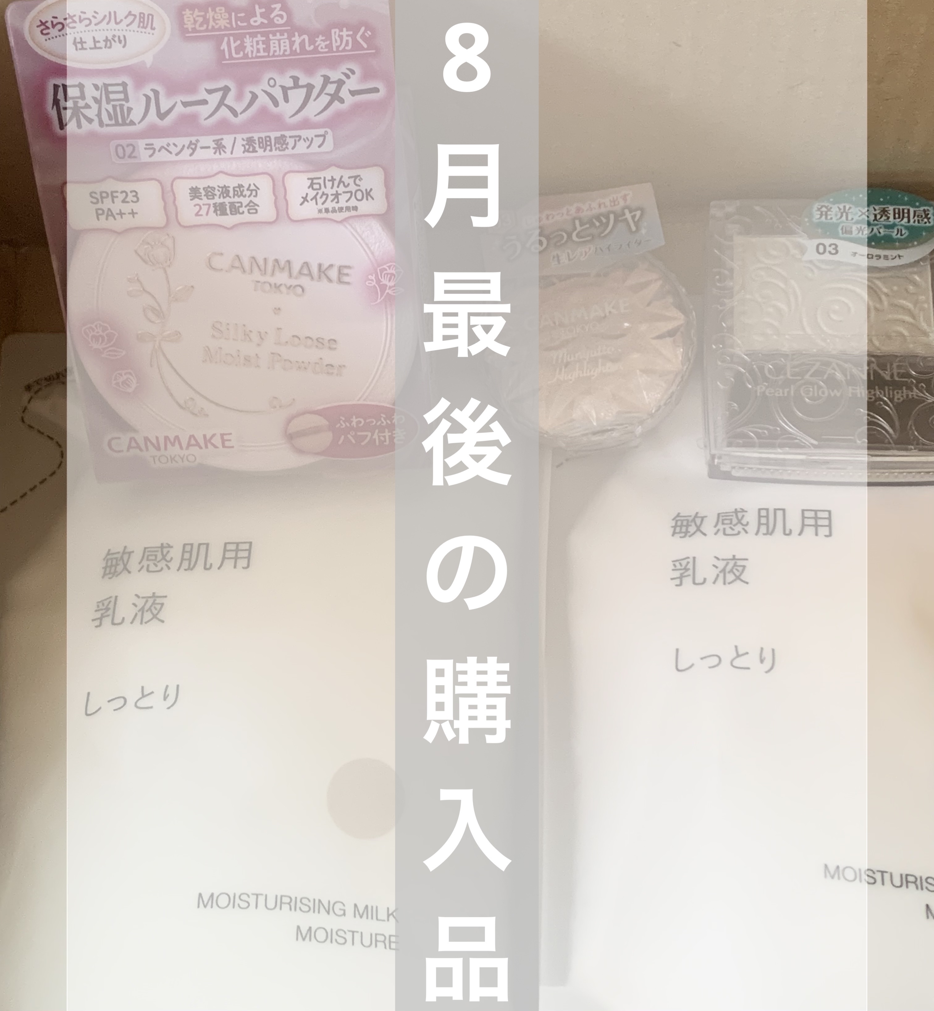 8月最後のお買い物

無印良品
敏感肌用乳液 しっとりタイプ
詰め替え 180ml

キャンメイク
シルキールースモイストパウダー
02シアーラベンダー¥968

キャンメイク
むにゅっとハイライター
03ウォームルチル¥638

CEZA