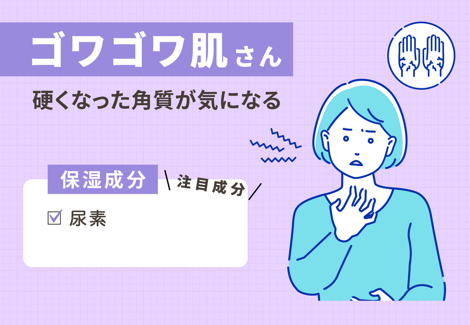 硬くなった角質が気になるゴワゴワ肌さんは保湿成分の尿素に注目。