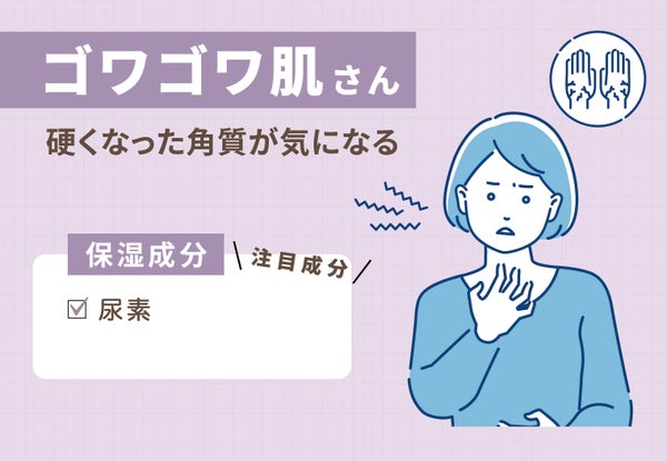 硬くなった角質が気になるゴワゴワ肌さんは保湿成分の尿素に注目。