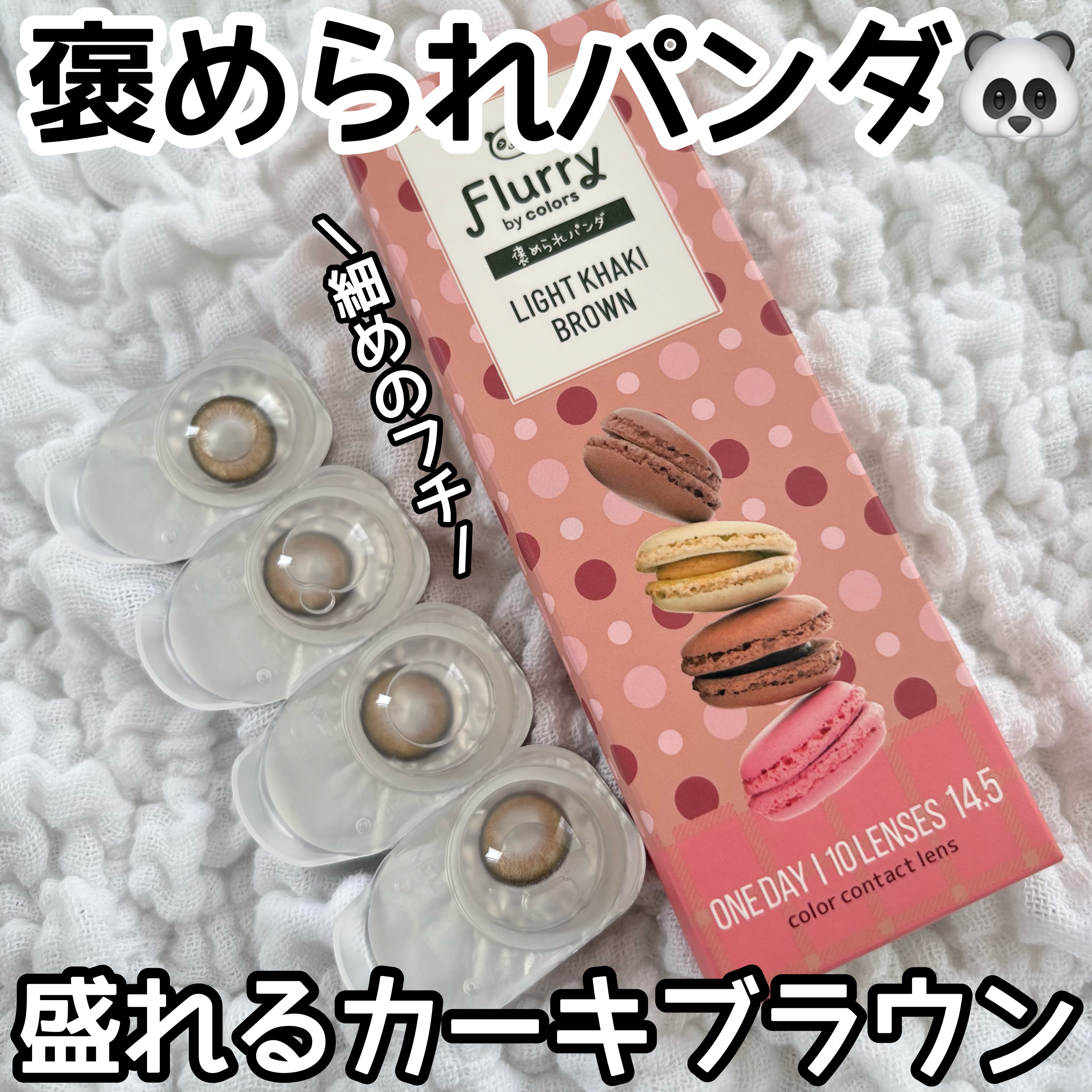 細めのフチだからナチュラルに盛る👀
カーキブラウンのレンズ🤎



【Flurry by colors】


ライトカーキブラウン
褒められパンダ



10枚 : ¥1,485（税込）



DIA:14.5mm
着色直径:14.0m