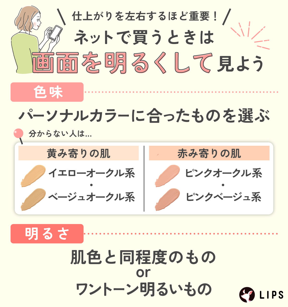 色味や明るさは仕上がりを左右するため、ネットで買うときは画面を明るくして見よう。色味はパーソナルカラーに合ったものを選び、明るさは肌色と同程度のものかワントーン明るいものを選びましょう。