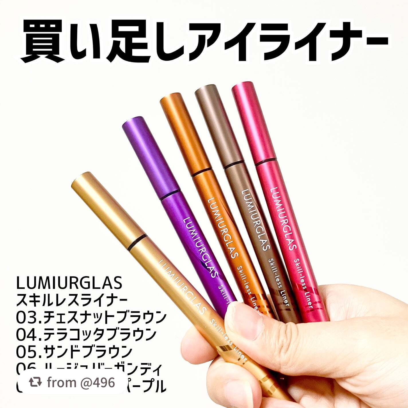 【496さんから引用】

“毎日使ってるアイライナー買い足し♡

LUMIURGLAS
スキルレスライナー
03.チェスナットブラウン
04.テラコッタブラウン
05.サンドブラウン
06.ルージュバーガンディ
09.トワイライトパープル
