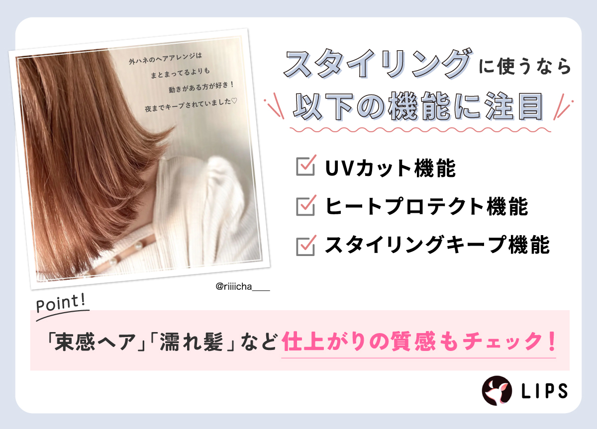 スタイリングに使うなら次の機能に注目！UVカット機能・ヒートプロテクト機能・スタイリングキープ機能。「束感ヘア」「濡れ髪」など仕上がりの質感もチェック！