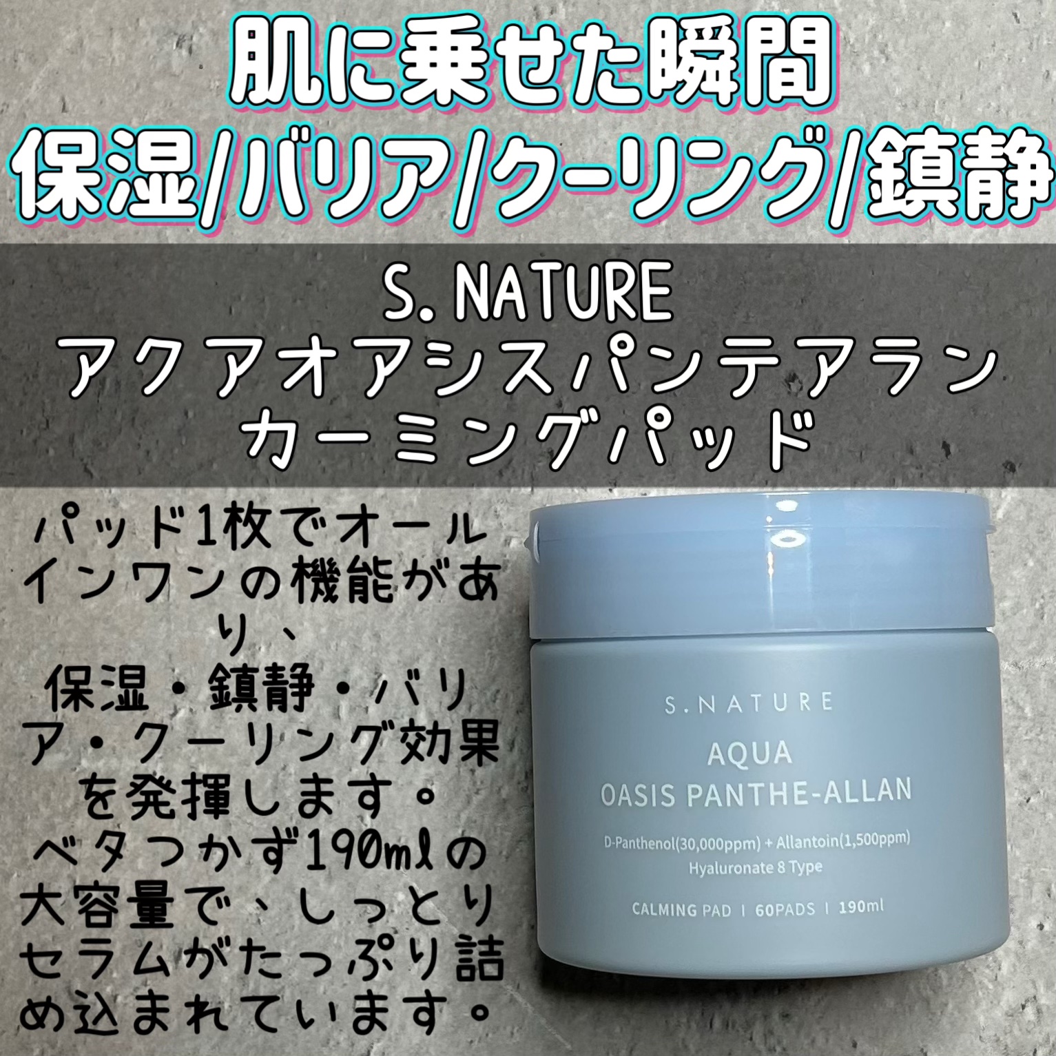 【使った商品】
S.NATURE
アクアオアシスパンテアランカーミングパッド

【使用感】
程よい厚みのひたひたトナパ
セラムがじゅわっと染み込んでいて摩擦レス
つけてひやっとしてクーリング、鎮静を感じれます。
つけたあとはしっとりさっぱり