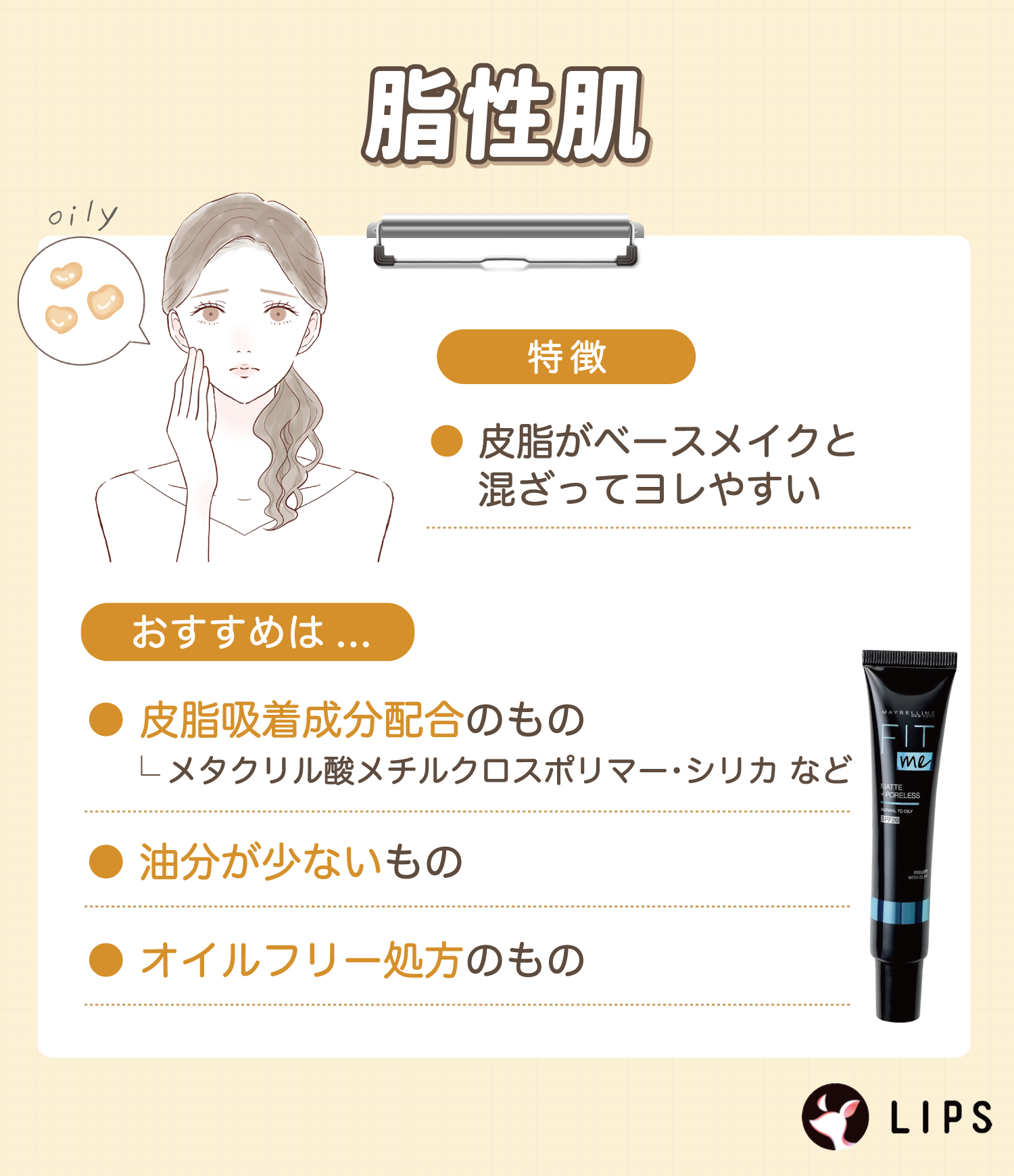 脂性肌の人は皮脂がベースメイクと混ざってヨレやすいのが特徴。メタクリル酸メチルクロスポリマー・シリカなど皮脂吸着成分配合のもの・油分が少ないもの・オイルフリー処方のものがおすすめ。