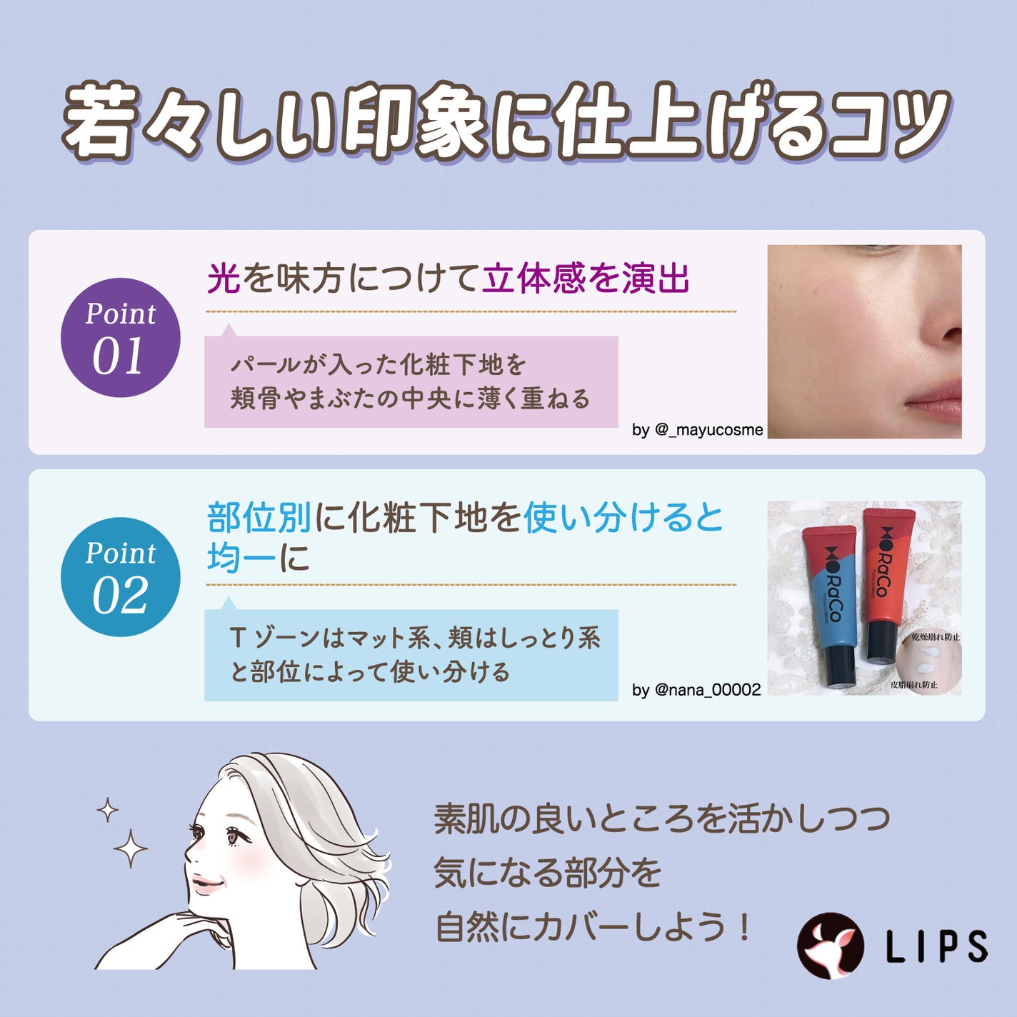 若々しい印象に仕上げるコツ。パールが入った化粧下地を頬骨やまぶたの中央に薄く重ね光を味方につけて立体感を演出。部位別に化粧下地を使い分けると均一に。Tゾーンはマット系、頬はしっとり系と部位によって使い分ける。素肌の良いところを活かしつつ気になる部分を自然にカバーしよう!